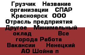 Грузчик › Название организации ­ СПАР-Красноярск, ООО › Отрасль предприятия ­ Другое › Минимальный оклад ­ 16 000 - Все города Работа » Вакансии   . Ненецкий АО,Шойна п.